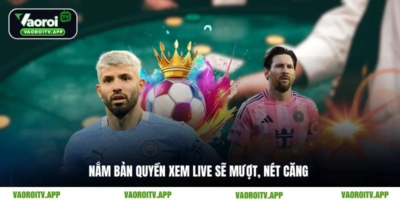 Nắm bản quyền xem live sẽ mượt, nét căng